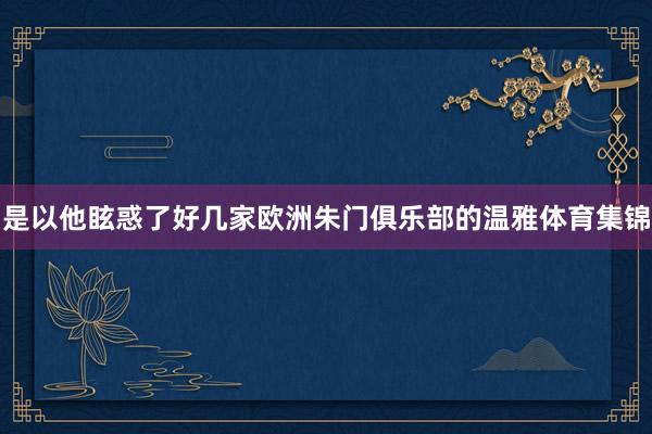 是以他眩惑了好几家欧洲朱门俱乐部的温雅体育集锦