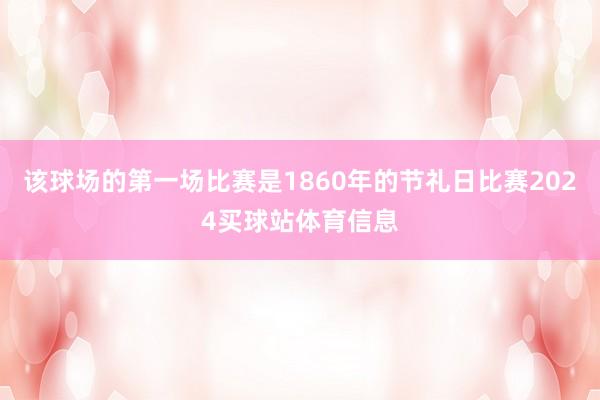 该球场的第一场比赛是1860年的节礼日比赛2024买球站体育信息