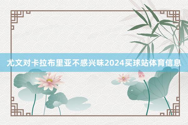 尤文对卡拉布里亚不感兴味2024买球站体育信息