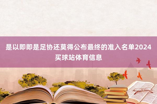 是以即即是足协还莫得公布最终的准入名单2024买球站体育信息