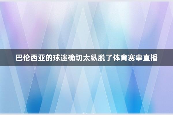 巴伦西亚的球迷确切太纵脱了体育赛事直播