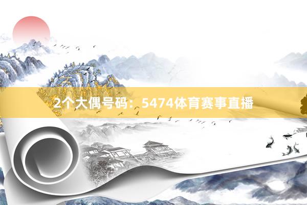 2个大偶号码：5474体育赛事直播