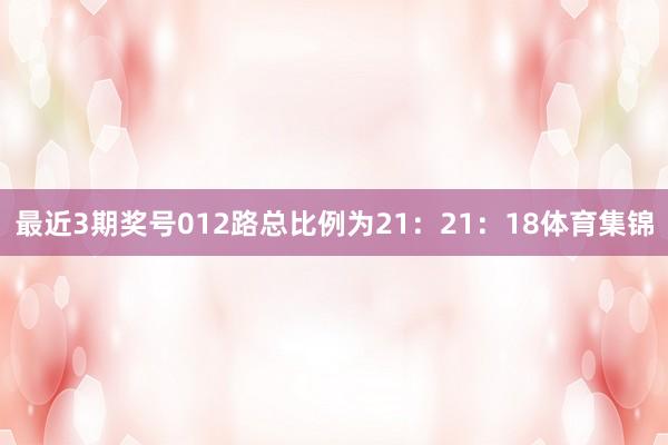 最近3期奖号012路总比例为21：21：18体育集锦