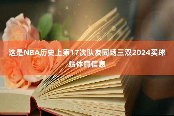 这是NBA历史上第17次队友同场三双2024买球站体育信息