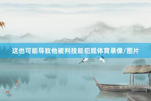 这也可能导致他被判技能犯规体育录像/图片