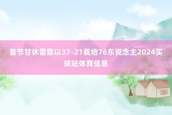 首节甘休雷霆以37-21栽培76东说念主2024买球站体育信息