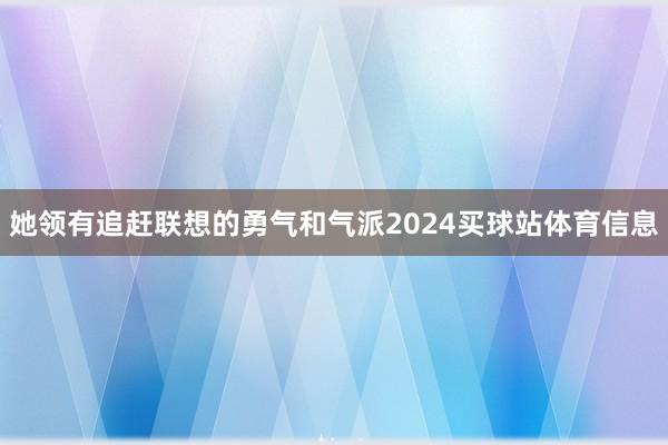 她领有追赶联想的勇气和气派2024买球站体育信息