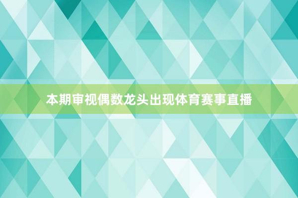 本期审视偶数龙头出现体育赛事直播