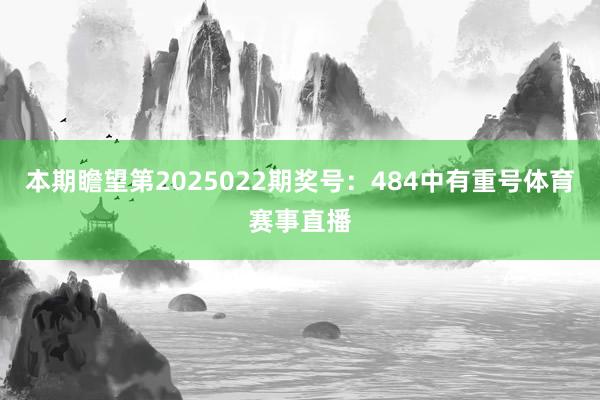 本期瞻望第2025022期奖号：484中有重号体育赛事直播
