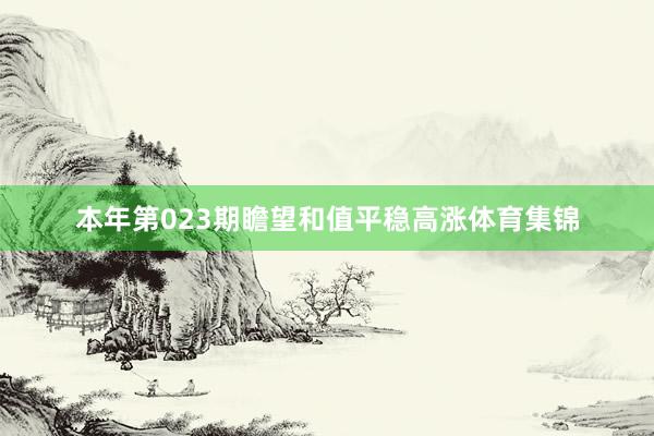 本年第023期瞻望和值平稳高涨体育集锦