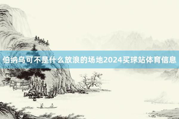 伯纳乌可不是什么放浪的场地2024买球站体育信息