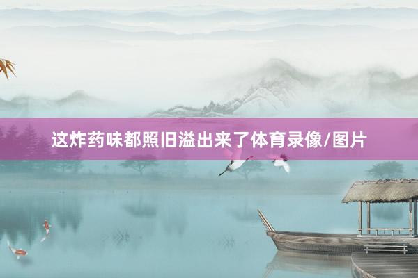 这炸药味都照旧溢出来了体育录像/图片