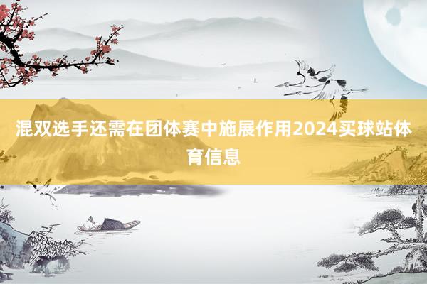 混双选手还需在团体赛中施展作用2024买球站体育信息