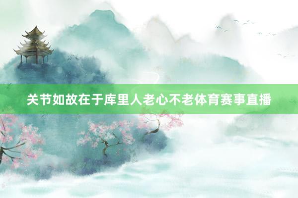 关节如故在于库里人老心不老体育赛事直播