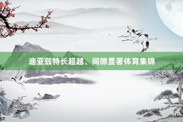 迪亚兹特长超越、间隙显著体育集锦