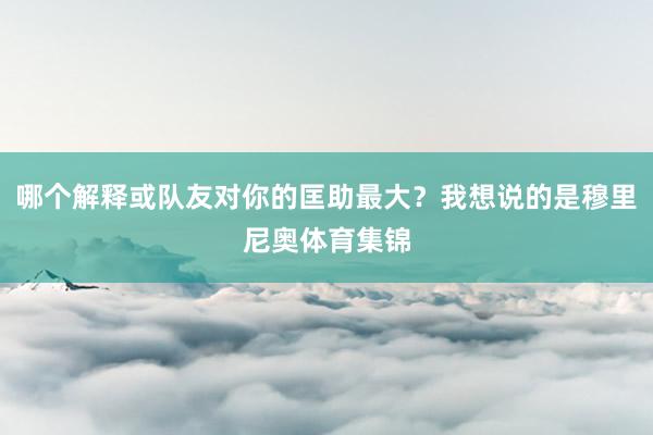 哪个解释或队友对你的匡助最大？我想说的是穆里尼奥体育集锦