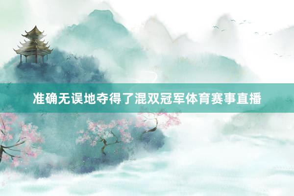 准确无误地夺得了混双冠军体育赛事直播