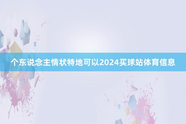 个东说念主情状特地可以2024买球站体育信息