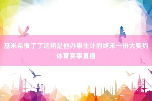 基米希很了了这将是他办事生计的终末一份大契约体育赛事直播