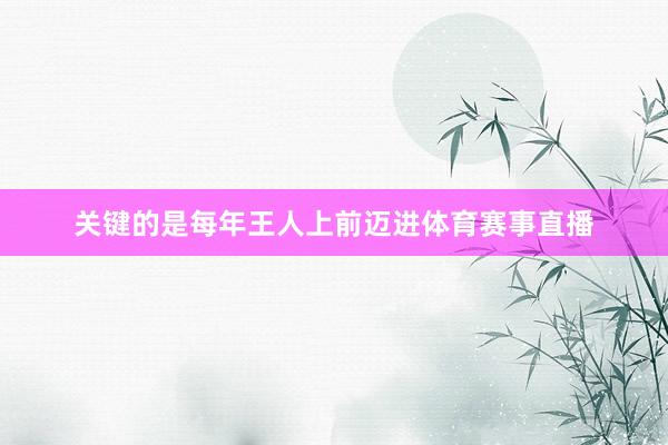 关键的是每年王人上前迈进体育赛事直播