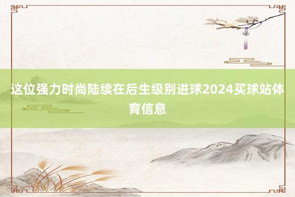 这位强力时尚陆续在后生级别进球2024买球站体育信息