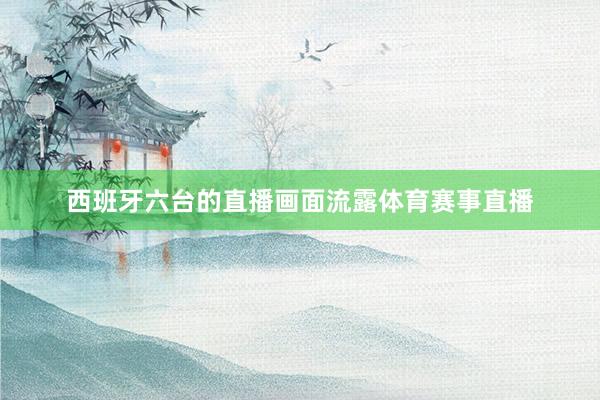西班牙六台的直播画面流露体育赛事直播