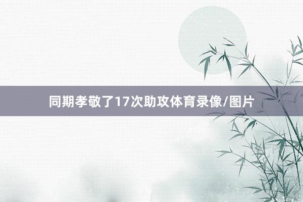 同期孝敬了17次助攻体育录像/图片