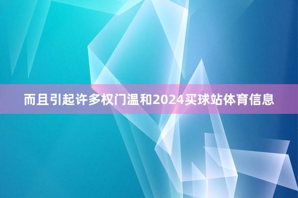 而且引起许多权门温和2024买球站体育信息