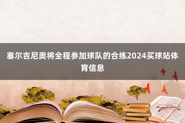 塞尔吉尼奥将全程参加球队的合练2024买球站体育信息