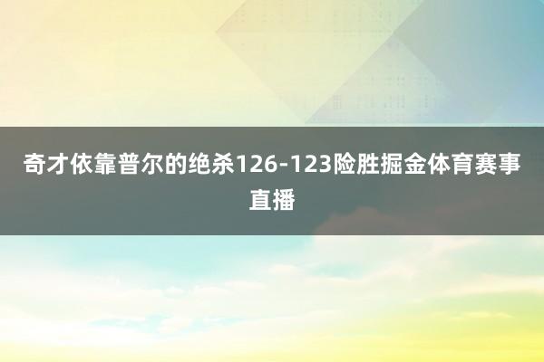奇才依靠普尔的绝杀126-123险胜掘金体育赛事直播