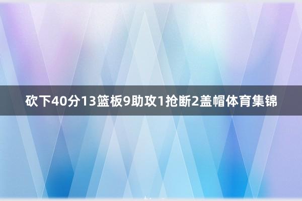 砍下40分13篮板9助攻1抢断2盖帽体育集锦
