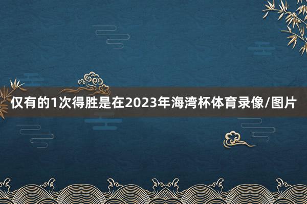 仅有的1次得胜是在2023年海湾杯体育录像/图片