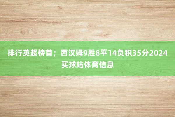 排行英超榜首;西汉姆9胜8平14负积35分2024买球站体育信息