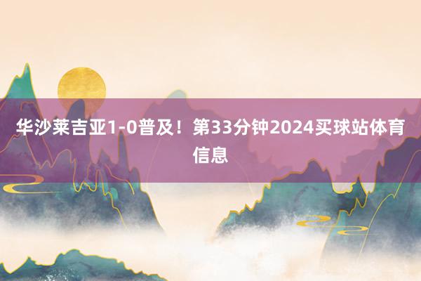华沙莱吉亚1-0普及! 第33分钟2024买球站体育信息