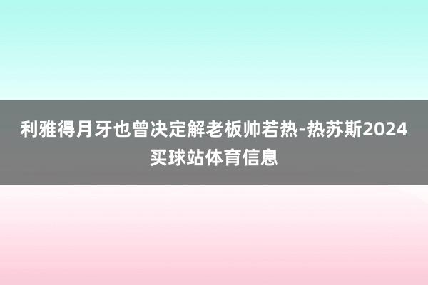 利雅得月牙也曾决定解老板帅若热-热苏斯2024买球站体育信息