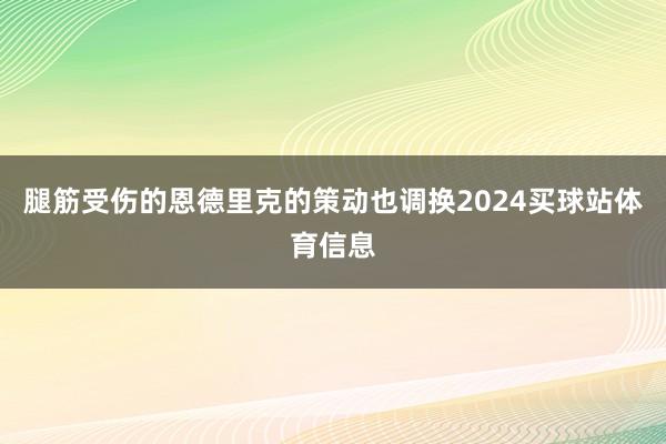 腿筋受伤的恩德里克的策动也调换2024买球站体育信息
