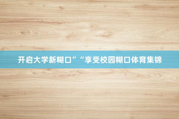 开启大学新糊口”“享受校园糊口体育集锦