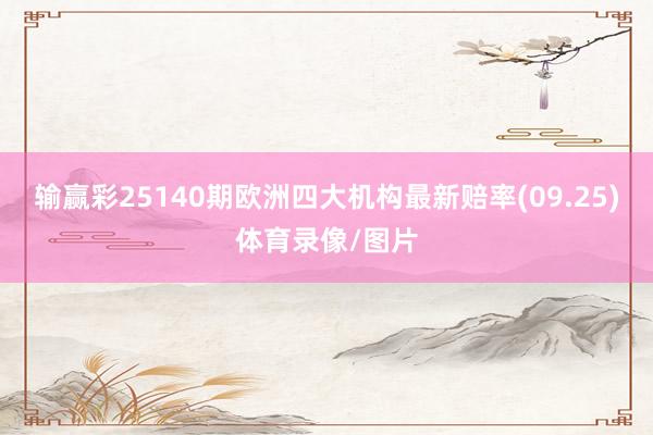 输赢彩25140期欧洲四大机构最新赔率(09.25)体育录像/图片