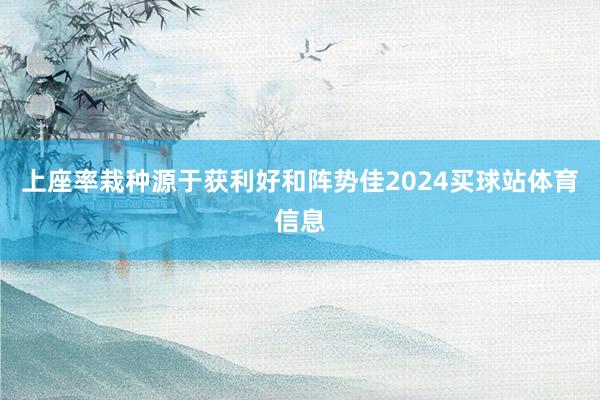 上座率栽种源于获利好和阵势佳2024买球站体育信息