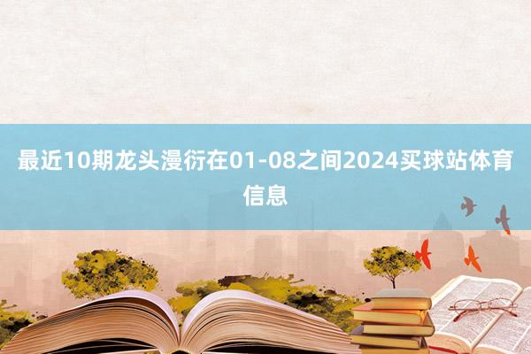 最近10期龙头漫衍在01-08之间2024买球站体育信息