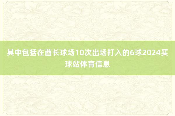 其中包括在酋长球场10次出场打入的6球2024买球站体育信息