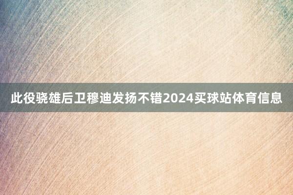 此役骁雄后卫穆迪发扬不错2024买球站体育信息