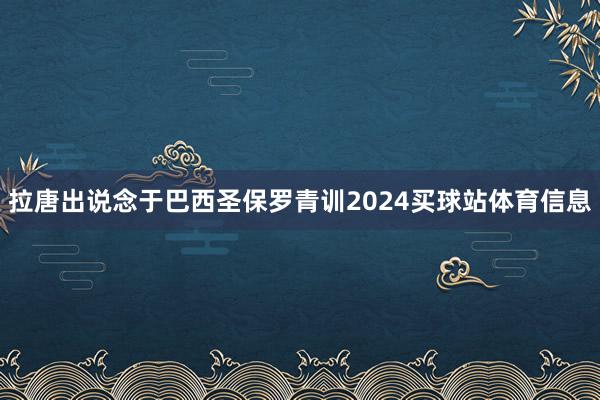 拉唐出说念于巴西圣保罗青训2024买球站体育信息