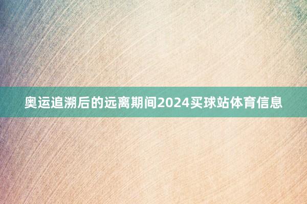 奥运追溯后的远离期间2024买球站体育信息