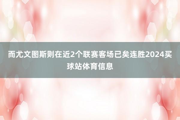 而尤文图斯则在近2个联赛客场已矣连胜2024买球站体育信息