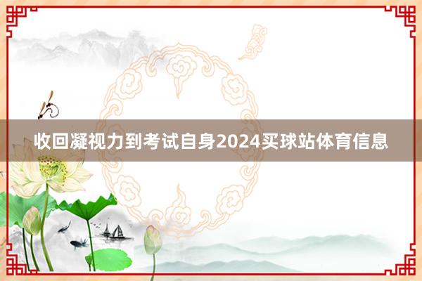 收回凝视力到考试自身2024买球站体育信息