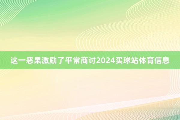 这一恶果激励了平常商讨2024买球站体育信息