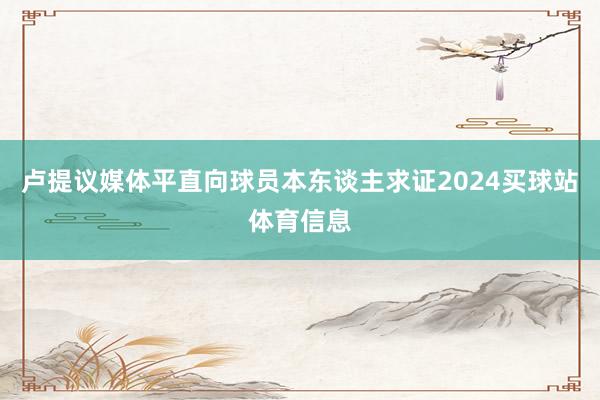 卢提议媒体平直向球员本东谈主求证2024买球站体育信息