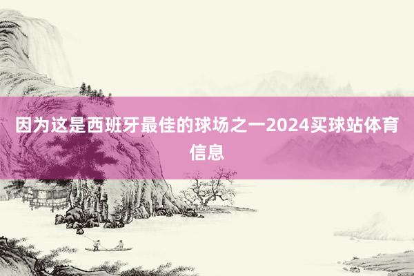 因为这是西班牙最佳的球场之一2024买球站体育信息