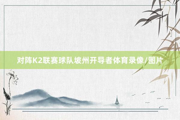 对阵K2联赛球队坡州开导者体育录像/图片